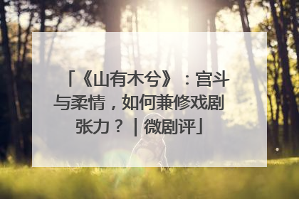 《山有木兮》：宫斗与柔情，如何兼修戏剧张力？｜微剧评