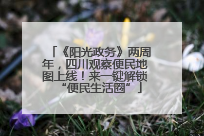 《阳光政务》两周年，四川观察便民地图上线！来一键解锁“便民生活圈”