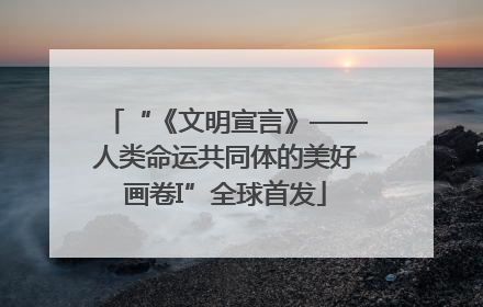 “《文明宣言》——人类命运共同体的美好画卷I”全球首发