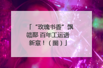 “玫瑰书香”飘赣鄱 百年工运谱新章！（图）