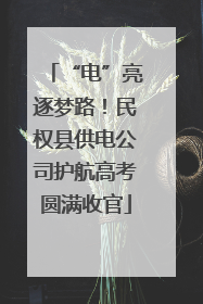 “电”亮逐梦路！民权县供电公司护航高考圆满收官