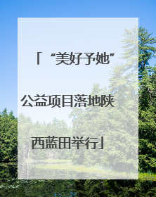 “美好予她”公益项目落地陕西蓝田举行