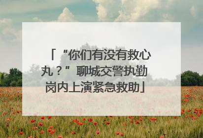 “你们有没有救心丸？”聊城交警执勤岗内上演紧急救助