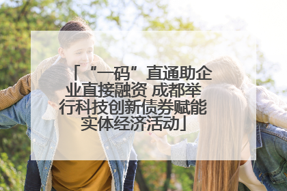 “一码”直通助企业直接融资 成都举行科技创新债券赋能实体经济活动