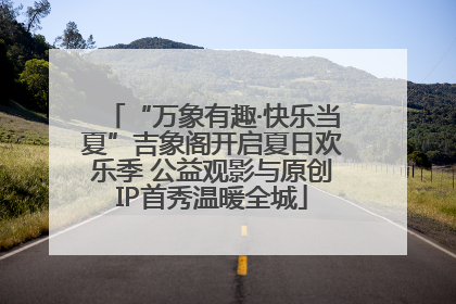 “万象有趣·快乐当夏”吉象阁开启夏日欢乐季 公益观影与原创IP首秀温暖全城