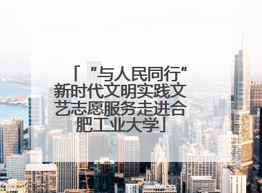 “与人民同行”新时代文明实践文艺志愿服务走进合肥工业大学
