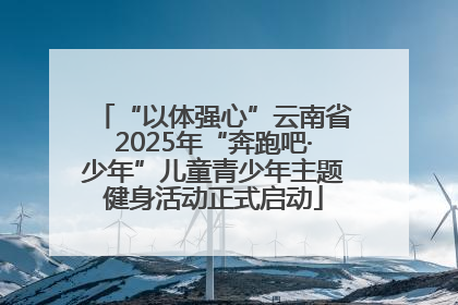 “以体强心”云南省2025年“奔跑吧·少年”儿童青少年主题健身活动正式启动