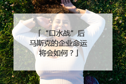 “口水战”后 马斯克的企业命运将会如何？