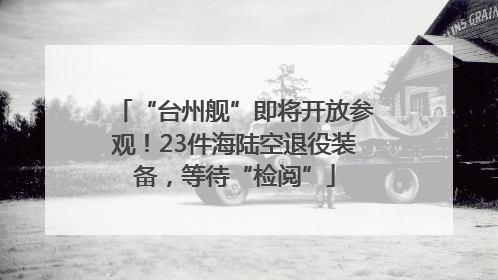 “台州舰”即将开放参观！23件海陆空退役装备，等待“检阅”