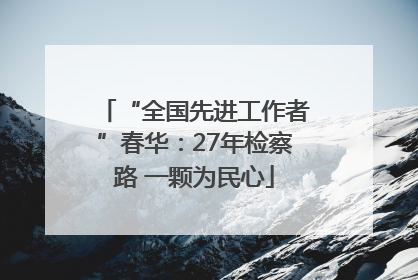 “全国先进工作者”春华：27年检察路 一颗为民心