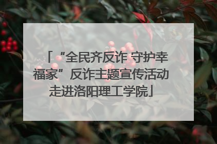 “全民齐反诈 守护幸福家”反诈主题宣传活动走进洛阳理工学院