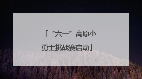 “六一”高原小勇士挑战赛启动