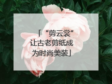 “剪云裳”让古老剪纸成为时尚美装