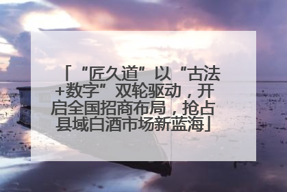 “匠久道”以“古法+数字”双轮驱动，开启全国招商布局，抢占县域白酒市场新蓝海