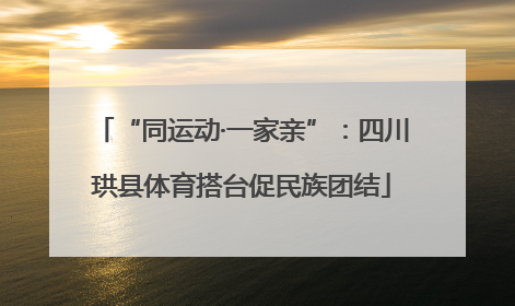 “同运动·一家亲”：四川珙县体育搭台促民族团结