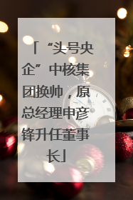 “头号央企”中核集团换帅，原总经理申彦锋升任董事长