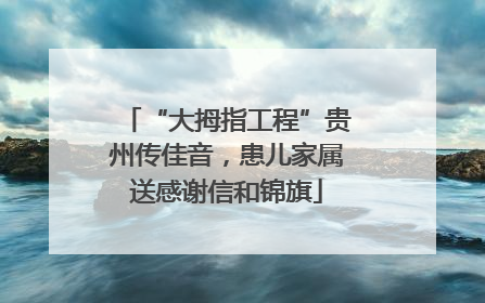 “大拇指工程”贵州传佳音，患儿家属送感谢信和锦旗
