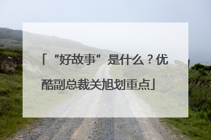 “好故事”是什么？优酷副总裁关旭划重点
