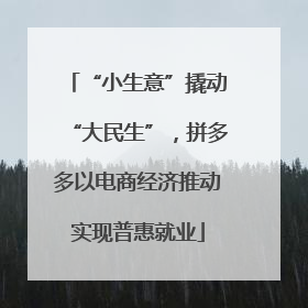 “小生意”撬动“大民生”，拼多多以电商经济推动实现普惠就业