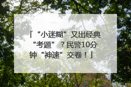 “小迷糊”又出经典“考题”？民警10分钟“神速”交卷！