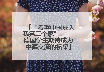 “希望中国成为我第二个家”——德国学生期待成为中德交流的桥梁