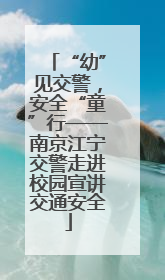 “幼”见交警，安全“童”行——南京江宁交警走进校园宣讲交通安全
