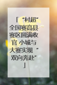 “村超”全国赛高县赛区圆满收官 小城与大赛实现“双向奔赴”