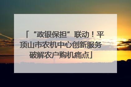 “政银保担”联动！平顶山市农机中心创新服务破解农户购机痛点