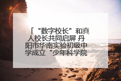 “数字校长”和真人校长共同启屏 丹阳市华南实验初级中学成立“少年科学院”共筑科技创新梦