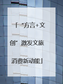 “方言+文创”激发文旅消费新动能