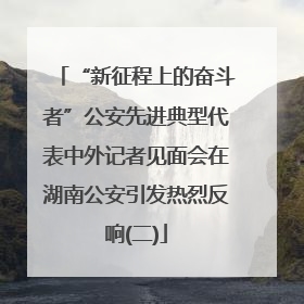 “新征程上的奋斗者”公安先进典型代表中外记者见面会在湖南公安引发热烈反响(二)