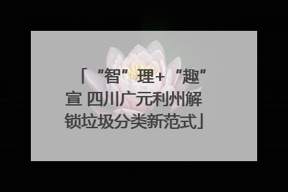 “智”理+“趣”宣 四川广元利州解锁垃圾分类新范式