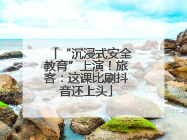 “沉浸式安全教育”上演！旅客：这课比刷抖音还上头