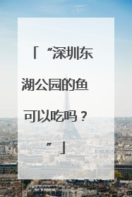 “深圳东湖公园的鱼可以吃吗？”