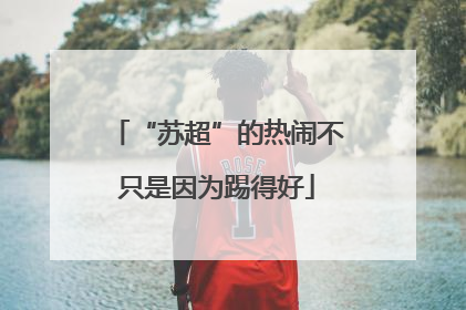 “苏超”的热闹不只是因为踢得好