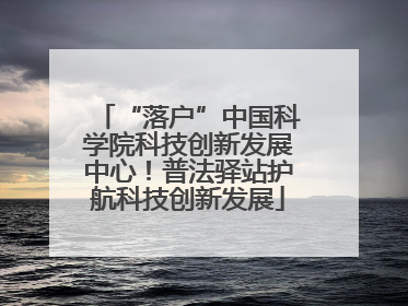 “落户”中国科学院科技创新发展中心！普法驿站护航科技创新发展