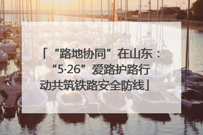 “路地协同”在山东：“5·26”爱路护路行动共筑铁路安全防线