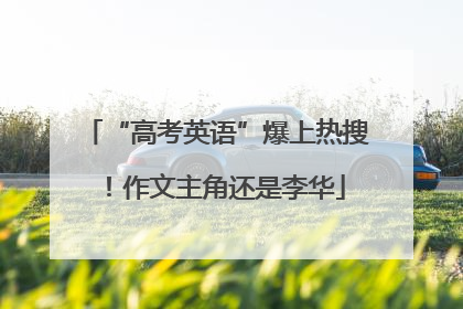 “高考英语”爆上热搜！作文主角还是李华