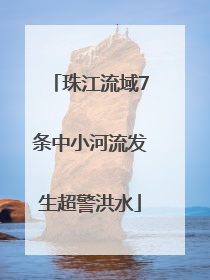 珠江流域7条中小河流发生超警洪水