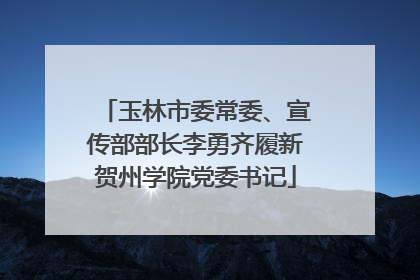 玉林市委常委、宣传部部长李勇齐履新贺州学院党委书记