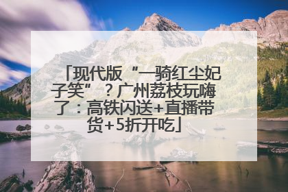 现代版“一骑红尘妃子笑”？广州荔枝玩嗨了：高铁闪送+直播带货+5折开吃