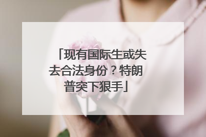 现有国际生或失去合法身份？特朗普突下狠手