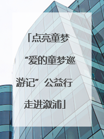 点亮童梦 “爱的童梦巡游记”公益行走进溆浦