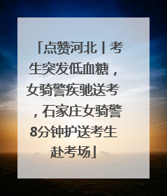 点赞河北丨考生突发低血糖，女骑警疾驰送考，石家庄女骑警8分钟护送考生赴考场