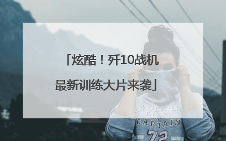 炫酷！歼10战机最新训练大片来袭