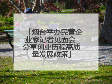 烟台举办民营企业家记者见面会 分享创业历程高质量发展政策