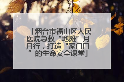 烟台市福山区人民医院急救“地摊”月月行，打造“家门口”的生命安全课堂