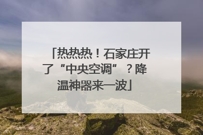 热热热！石家庄开了“中央空调”？降温神器来一波