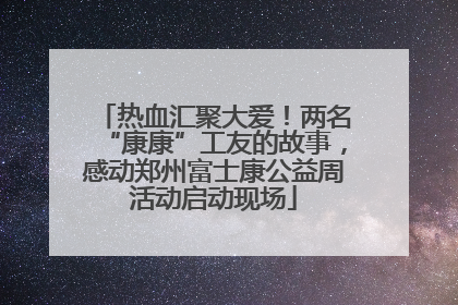 热血汇聚大爱！两名“康康”工友的故事，感动郑州富士康公益周活动启动现场