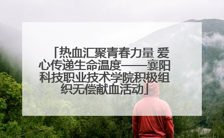 热血汇聚青春力量 爱心传递生命温度——襄阳科技职业技术学院积极组织无偿献血活动